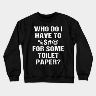 Who Do I Have To <blank> For Some Toilet Papaer? Crewneck Sweatshirt